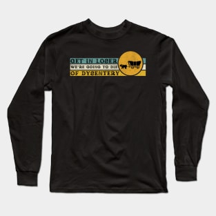 Get In Loser We're Going to Die of Dysentery Long Sleeve T-Shirt